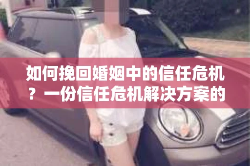 如何挽回婚姻中的信任危机?一份信任危机解决方案的干货指南 如何挽回婚姻中的信任危机?一份信任危机解决方案的干货指南