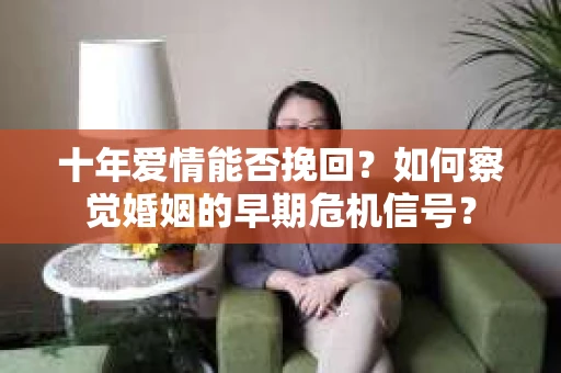 十年爱情能否挽回？如何察觉婚姻的早期危机信号？