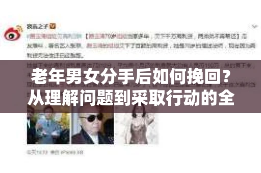 老年男女分手后如何挽回？从理解问题到采取行动的全面指南
