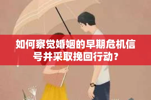 如何察觉婚姻的早期危机信号并采取挽回行动？