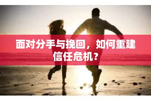 面对分手与挽回，如何重建信任危机？