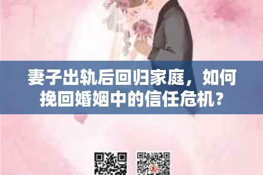 妻子出轨后回归家庭,如何挽回婚姻中的信任危机? 妻子出轨后回归家庭,如何挽回婚姻中的信任危机?