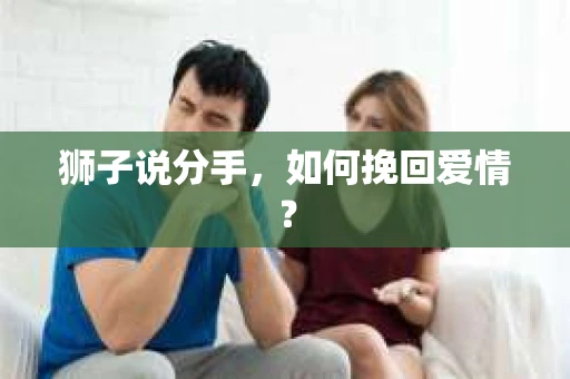 狮子说分手，如何挽回爱情？