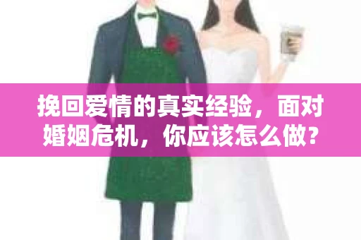 挽回爱情的真实经验，面对婚姻危机，你应该怎么做？