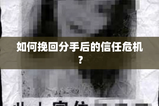 如何挽回分手后的信任危机？