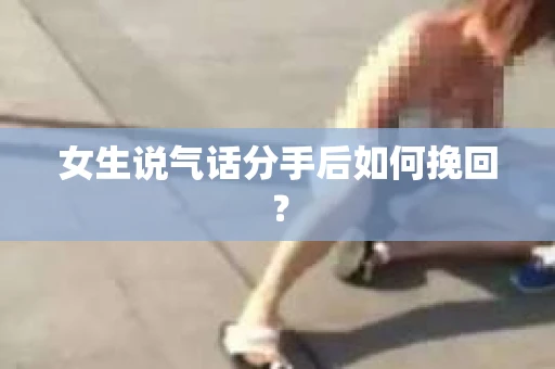 女生说气话分手后如何挽回？