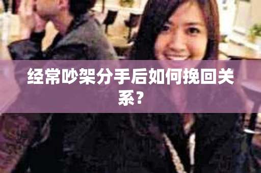 经常吵架分手后如何挽回关系？