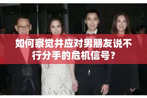 如何察觉并应对男朋友说不行分手的危机信号？