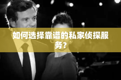 如何选择靠谱的私家侦探服务？