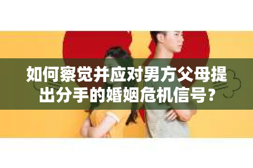 如何察觉并应对男方父母提出分手的婚姻危机信号？