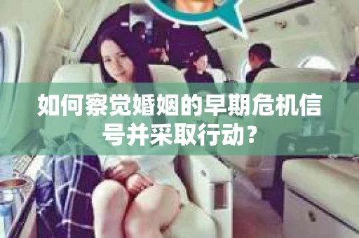 如何察觉婚姻的早期危机信号并采取行动？