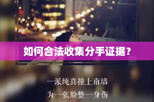 如何合法收集分手证据？