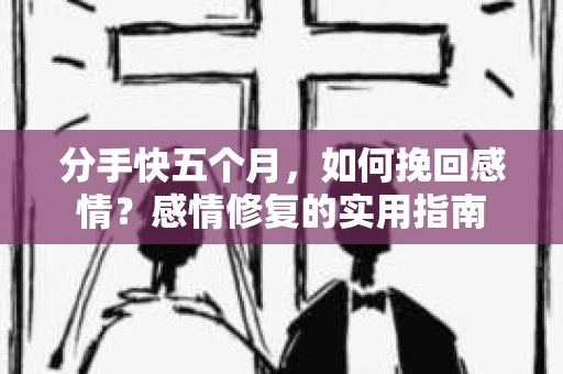 分手快五个月，如何挽回感情？感情修复的实用指南