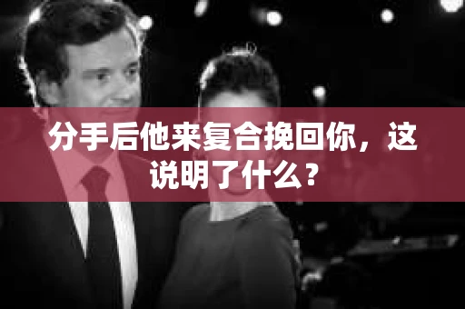 分手后他来复合挽回你，这说明了什么？