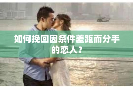 如何挽回因条件差距而分手的恋人？