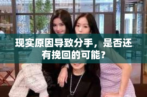 现实原因导致分手，是否还有挽回的可能？