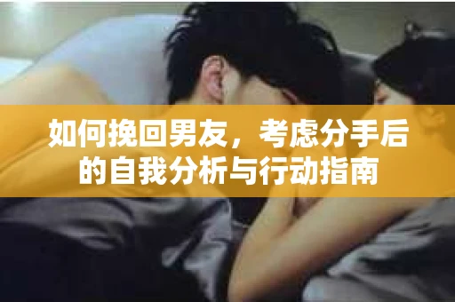 如何挽回男友，考虑分手后的自我分析与行动指南