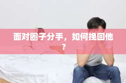 面对圈子分手，如何挽回他？