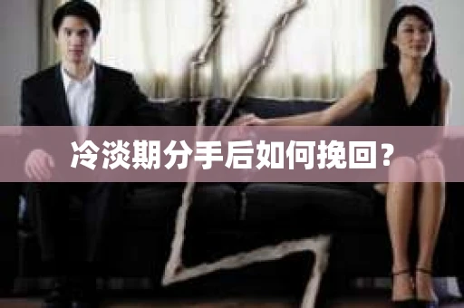 冷淡期分手后如何挽回？