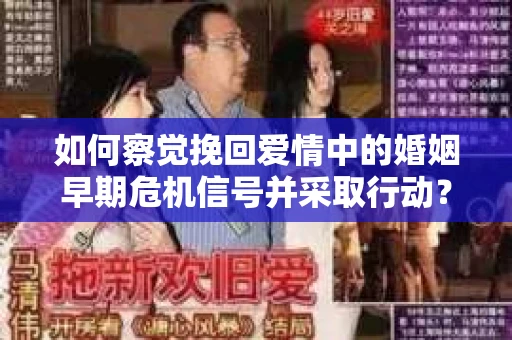 如何察觉挽回爱情中的婚姻早期危机信号并采取行动？
