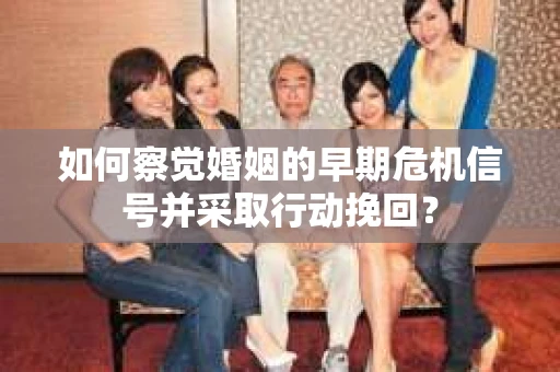 如何察觉婚姻的早期危机信号并采取行动挽回？