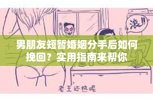 男朋友短暂婚姻分手后如何挽回?实用指南来帮你 男朋友短暂婚姻分手后如何挽回?实用指南来帮你