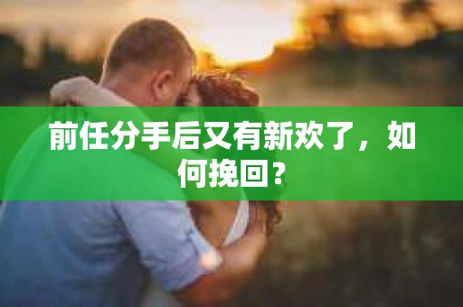 前任分手后又有新欢了，如何挽回？