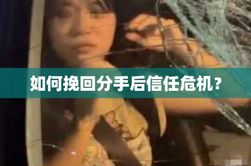 如何挽回分手后信任危机？