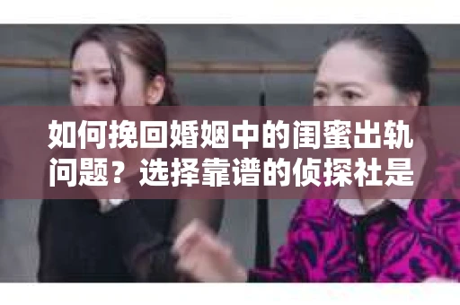 如何挽回婚姻中的闺蜜出轨问题？选择靠谱的侦探社是关键