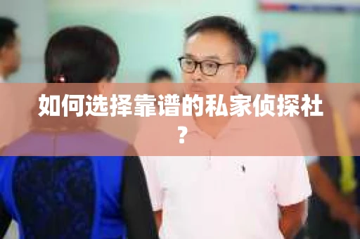 如何选择靠谱的私家侦探社？