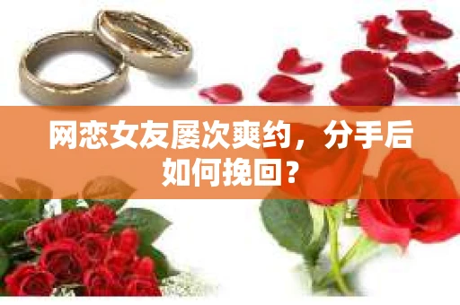 网恋女友屡次爽约,分手后如何挽回? 网恋女友屡次爽约,分手后如何挽回?