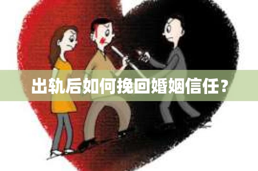 出轨后如何挽回婚姻信任？