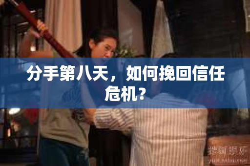 分手第八天，如何挽回信任危机？