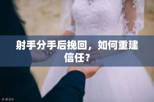 射手分手后挽回，如何重建信任？