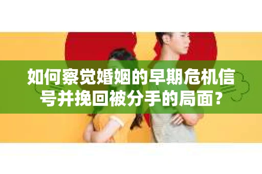 如何察觉婚姻的早期危机信号并挽回被分手的局面？