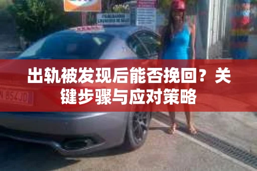 出轨被发现后能否挽回？关键步骤与应对策略