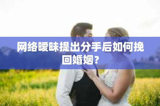 网络暧昧提出分手后如何挽回婚姻? 网络暧昧提出分手后如何挽回婚姻?