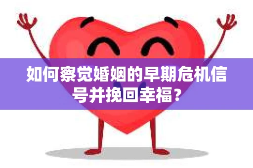 如何察觉婚姻的早期危机信号并挽回幸福？