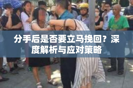 分手后是否要立马挽回？深度解析与应对策略