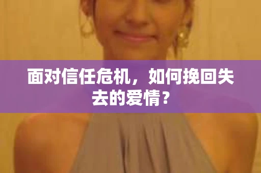 面对信任危机，如何挽回失去的爱情？