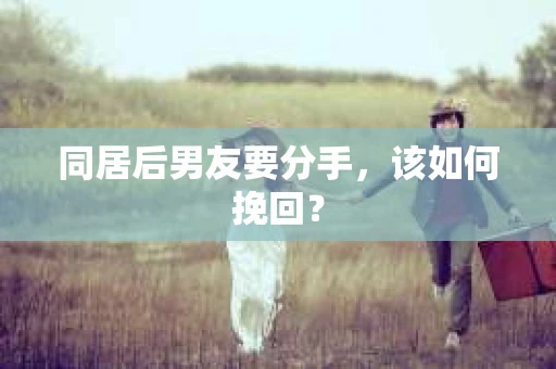 同居后男友要分手，该如何挽回？