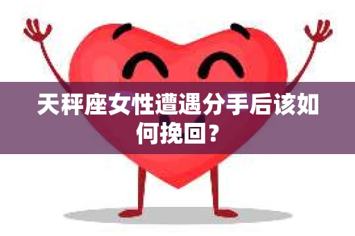 天秤座女性遭遇分手后该如何挽回？