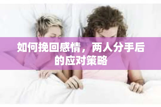 如何挽回感情，两人分手后的应对策略