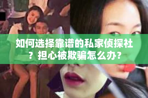如何选择靠谱的私家侦探社？担心被欺骗怎么办？