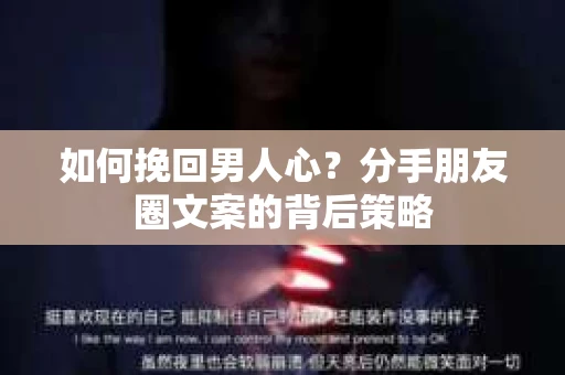 如何挽回男人心？分手朋友圈文案的背后策略