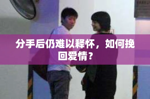 分手后仍难以释怀，如何挽回爱情？