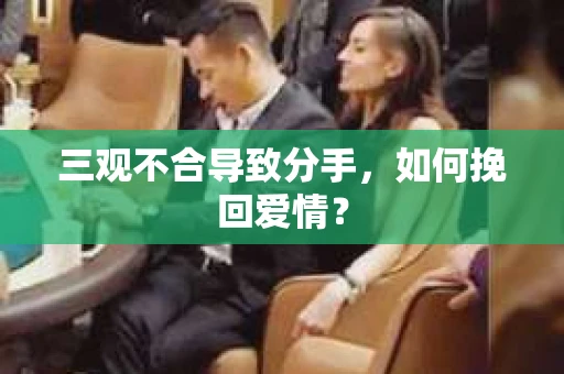 三观不合导致分手，如何挽回爱情？