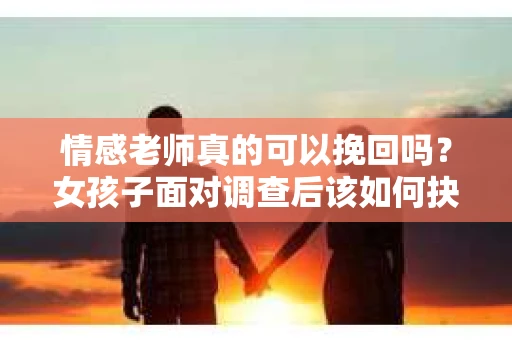 情感老师真的可以挽回吗？女孩子面对调查后该如何抉择？