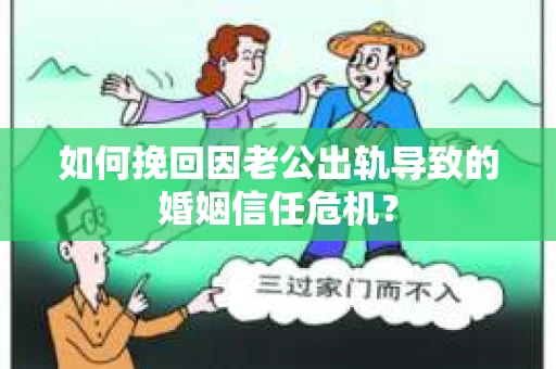 如何挽回因老公出轨导致的婚姻信任危机？