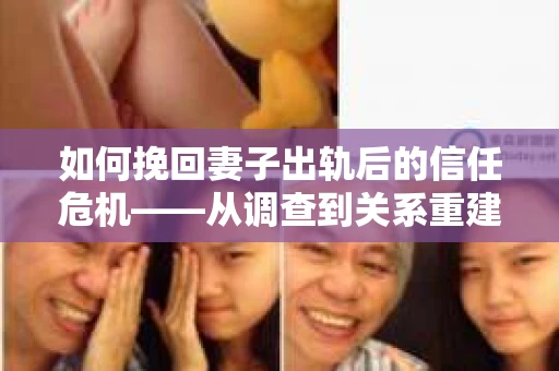 如何挽回妻子出轨后的信任危机——从调查到关系重建的全方位指南